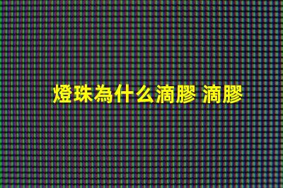 燈珠為什么滴膠 滴膠為什么會(huì)發(fā)燙